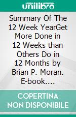 Summary Of The 12 Week YearGet More Done in 12 Weeks than Others Do in 12 Months by Brian P. Moran. E-book. Formato EPUB ebook