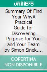 Summary Of Find Your WhyA Practical Guide for Discovering Purpose for You and Your Team by Simon Sinek. E-book. Formato EPUB ebook