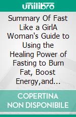 Summary Of Fast Like a GirlA Woman's Guide to Using the Healing Power of Fasting to Burn Fat, Boost Energy,and Balance Hormones by Dr. Mindy Pelz. E-book. Formato EPUB ebook