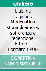 L’ultima stagione a ModenaUna storia di amore, sofferenza e redenzione. E-book. Formato EPUB ebook