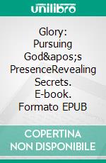 Glory: Pursuing God's PresenceRevealing Secrets. E-book. Formato EPUB ebook di Bill Vincent