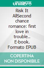 Risk It AllSecond chance romance: first love in trouble.. E-book. Formato EPUB ebook di Scarlett Finn