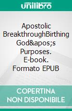 Apostolic BreakthroughBirthing God's Purposes. E-book. Formato EPUB ebook di Bill Vincent