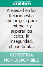 Ansiedad en las RelacionesLa mejor guía para entender y superar los celos, la inseguridad, el miedo al abandono, la ansiedad y desarrollar un apego saludable en tus relaciones románticas.. E-book. Formato Mobipocket ebook di Cosmovisioners The