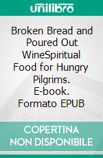 Broken Bread and Poured Out WineSpiritual Food for Hungry Pilgrims. E-book. Formato EPUB ebook