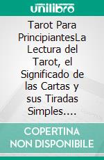 Tarot Para PrincipiantesLa Lectura del Tarot, el Significado de las Cartas y sus Tiradas Simples. Arcanos Mayores y Menores, Cartas Invertidas, Arquetipos del Tarot y Ejercicios Prácticos.. E-book. Formato Mobipocket ebook di Cosmovisioners The