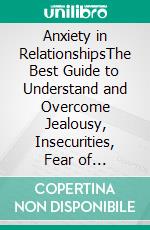 Anxiety in RelationshipsThe Best Guide to Understand and Overcome Jealousy, Insecurities, Fear of Abandonment and Anxiety, as Well as to Develop a Healthy Attachment in Your Romantic Relationships. E-book. Formato Mobipocket ebook di Cosmovisioners The