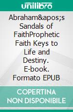 Abraham's Sandals of FaithProphetic Faith Keys to Life and Destiny. E-book. Formato EPUB ebook di Crystal G. H. Lowery