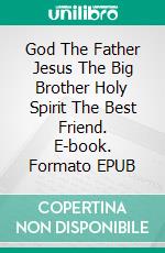 God The Father Jesus The Big Brother Holy Spirit The Best Friend. E-book. Formato EPUB ebook