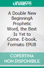 A Double New BeginningA Prophetic Word, the Best Is Yet to Come. E-book. Formato EPUB ebook di Bill Vincent