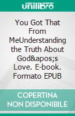 You Got That From MeUnderstanding the Truth About God's Love. E-book. Formato EPUB ebook di Trecia Willcutt