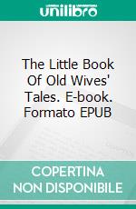 The Little Book Of Old Wives' Tales. E-book. Formato EPUB ebook