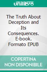 The Truth About Deception and Its Consequences. E-book. Formato EPUB ebook di Bill Vincent