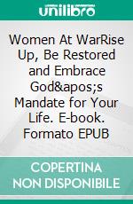 Women At WarRise Up, Be Restored and Embrace God&apos;s Mandate for Your Life. E-book. Formato EPUB ebook