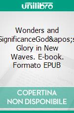 Wonders and SignificanceGod's Glory in New Waves. E-book. Formato EPUB ebook di Bill Vincent