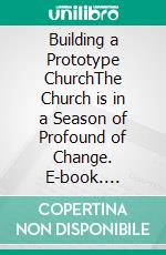 Building a Prototype ChurchThe Church is in a Season of Profound of Change. E-book. Formato EPUB ebook di Bill Vincent