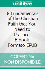 8 Fundamentals of the Christian Faith that You Need to Practice. E-book. Formato EPUB ebook di Matthew Robert Payne