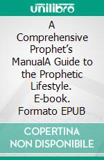 A Comprehensive Prophet’s ManualA Guide to the Prophetic Lifestyle. E-book. Formato EPUB ebook