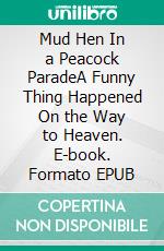 Mud Hen In a Peacock ParadeA Funny Thing Happened On the Way to Heaven. E-book. Formato EPUB ebook di Dan R. Crawford