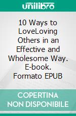 10 Ways to LoveLoving Others in an Effective and Wholesome Way. E-book. Formato EPUB ebook di Matthew Robert Payne