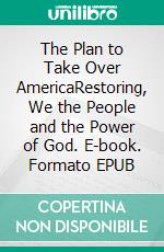 The Plan to Take Over AmericaRestoring, We the People and the Power of God. E-book. Formato EPUB ebook di Bill Vincent