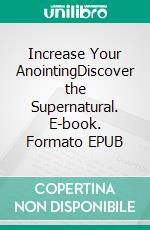 Increase Your AnointingDiscover the Supernatural. E-book. Formato EPUB ebook di Bill Vincent