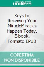 Keys to Receiving Your MiracleMiracles Happen Today. E-book. Formato EPUB ebook di Bill Vincent