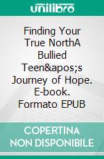 Finding Your True NorthA Bullied Teen&apos;s Journey of Hope. E-book. Formato EPUB