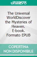 The Universal WorldDiscover the Mysteries of Heaven. E-book. Formato EPUB ebook di Bill Vincent