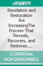 Revelation and Restoration Are IncreasingThe Process That Reveals, Recovers, and Restores. E-book. Formato EPUB ebook