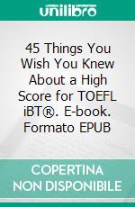 45 Things You Wish You Knew About a High Score for TOEFL iBT®. E-book. Formato EPUB ebook