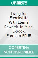 Living for EternityLife With Eternal Rewards In Mind. E-book. Formato EPUB ebook