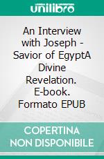 An Interview with Joseph - Savior of EgyptA Divine Revelation. E-book. Formato EPUB ebook di Matthew Robert Payne