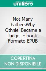 Not Many FathersWhy Othniel Became a Judge. E-book. Formato EPUB ebook di Robert J. Cottle