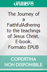 The Journey of a FaithfulAdhering to the teachings of Jesus Christ. E-book. Formato EPUB ebook di Bill Vincent