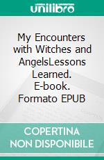 My Encounters with Witches and AngelsLessons Learned. E-book. Formato EPUB ebook