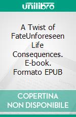 A Twist of FateUnforeseen Life Consequences. E-book. Formato EPUB ebook