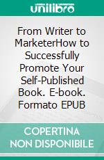 From Writer to MarketerHow to Successfully Promote Your Self-Published Book. E-book. Formato EPUB ebook di Bill Vincent