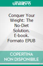 Conquer Your Weight: The No-Diet Solution. E-book. Formato EPUB ebook