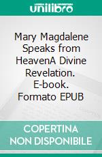 Mary Magdalene Speaks from HeavenA Divine Revelation. E-book. Formato EPUB ebook di Matthew Robert Payne