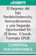 El Regreso del hijo PerdidoRedención, Remordimientos y una Segunda Oportunidad En El Amor. E-book. Formato EPUB ebook