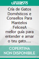 Cría de Gatos Domésticos e Consellos Para Mantelos FelicesA mellor guía para entender e amar o teu gato. E-book. Formato EPUB ebook