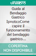 Guida al Bendaggio Gastrico IpnoticoCome capire il funzionamento del bendaggio gastrico ipnotico per una rapida perdita di peso. Come stoppare la fame emotiva e la dipendenza da cibo spazzatura.. E-book. Formato Mobipocket ebook