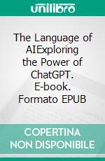 The Language of AIExploring the Power of ChatGPT. E-book. Formato EPUB ebook di Jim Stephens