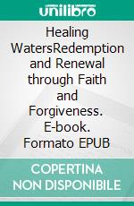 Healing WatersRedemption and Renewal through Faith and Forgiveness. E-book. Formato EPUB ebook