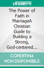 The Power of Faith in MarriageA Christian Guide to Building a Strong, God-centered Relationship. E-book. Formato EPUB ebook