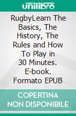 RugbyLearn The Basics, The History, The Rules and How To Play in 30 Minutes. E-book. Formato EPUB ebook