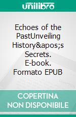 Echoes of the PastUnveiling History's Secrets. E-book. Formato EPUB ebook di Jim Stephens