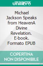 Michael Jackson Speaks from HeavenA Divine Revelation. E-book. Formato EPUB ebook