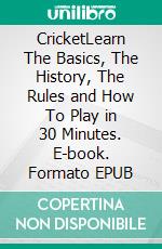 CricketLearn The Basics, The History, The Rules and How To Play in 30 Minutes. E-book. Formato EPUB ebook